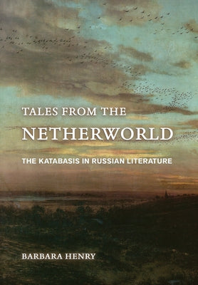 Tales from the Netherworld: The Katabasis in Russian Literature by Henry, Barbara