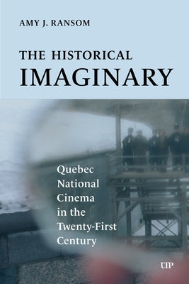 The Historical Imaginary: Quebec National Cinema in the Twenty-First Century by Ransom, Amy J.
