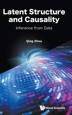 Latent Structure and Causality: Inference from Data by Zhou, Qing