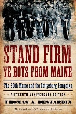 Stand Firm Ye Boys from Maine: The 20th Maine and the Gettysburg Campaign by Desjardin, Thomas A.