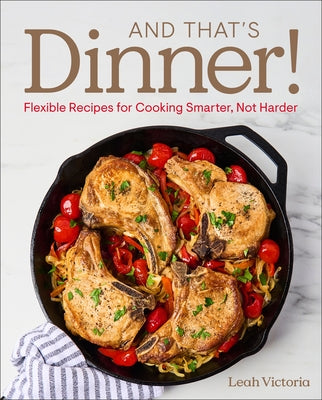 And That's Dinner!: Flexible Recipes for Cooking Smarter, Not Harder by Victoria, Leah