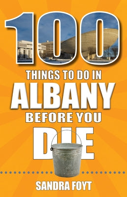 100 Things to Do in Albany Before You Die by Foyt, Sandra