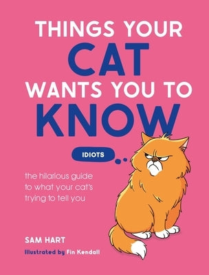 Things Your Cat Wants You to Know: The Hilarious Guide to What Your Cat's Trying to Tell You by Hart, Sam