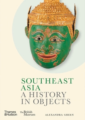 Southeast Asia: A History in Objects by Green, Alexandra