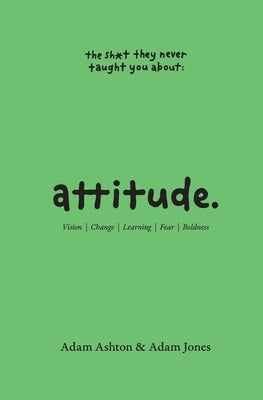 Attitude: Vision, Change, Learning, Fear & Boldness by Ashton, Adam