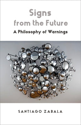 Signs from the Future: A Philosophy of Warnings by Zabala, Santiago