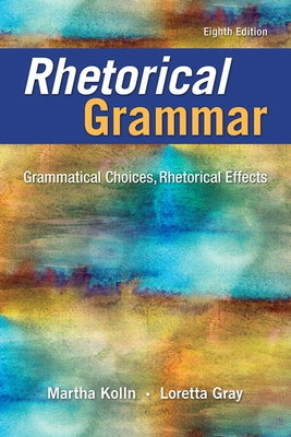 Rhetorical Grammar: Grammatical Choices, Rhetorical Effects by Kolln, Martha