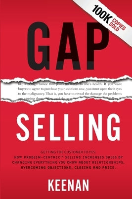 Gap Selling: Getting the Customer to Yes: How Problem-Centric Selling Increases Sales by Changing Everything You Know About Relatio by Keenan