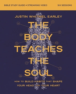 The Body Teaches the Soul Bible Study Guide Plus Streaming Video: How to Build Habits That Shape Your Head and Your Heart by Earley, Justin Whitmel