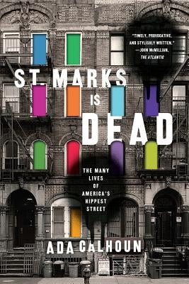 St. Marks Is Dead: The Many Lives of America's Hippest Street by Calhoun, Ada