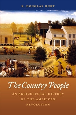 The Country People: An Agricultural History of the American Revolution by Hurt, R. Douglas