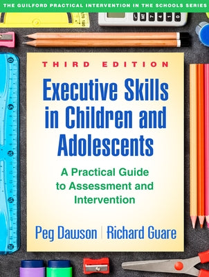 Executive Skills in Children and Adolescents: A Practical Guide to Assessment and Intervention by Dawson, Peg