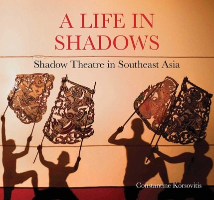 A Life in Shadows: Shadow Theatre in South East Asia by Korsovitis, Constantine