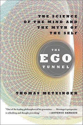 The Ego Tunnel: The Science of the Mind and the Myth of the Self by Metzinger, Thomas