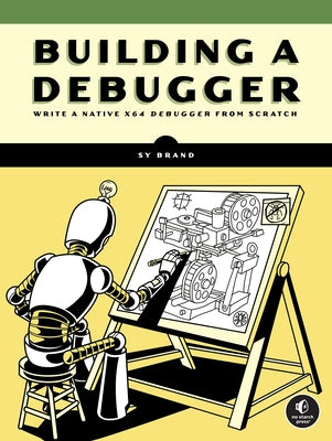 Building a Debugger: Write a Native X64 Debugger from Scratch by Brand, Sy