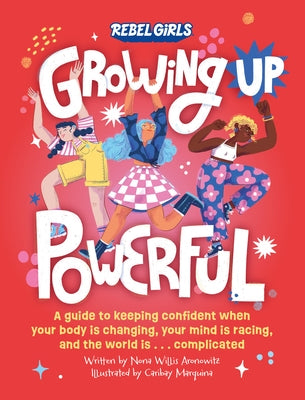 Growing Up Powerful: A Guide to Keeping Confident When Your Body Is Changing, Your Mind Is Racing, and the World Is . . . Complicated by Willis Aronowitz, Nona