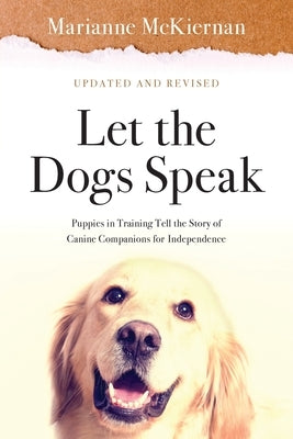 Let the Dogs Speak! Puppies in Training Tell the Story of Canine Companions for Independence by McKiernan, Marianne