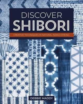 Discover Shibori: Creative Techniques in Natural Indigo Dyeing by Maddy, Debbie