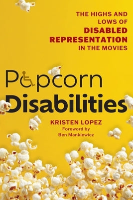 Popcorn Disabilities: The Highs and Lows of Disabled Representation in the Movies by Lopez, Kristen