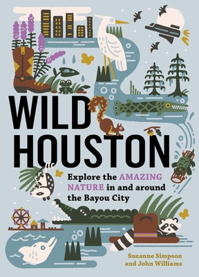 Wild Houston: Explore the Amazing Nature in and Around the Bayou City by Simpson, Suzanne