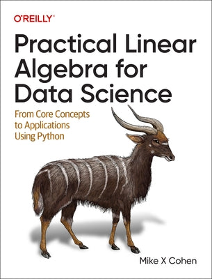 Practical Linear Algebra for Data Science: From Core Concepts to Applications Using Python by Cohen, Mike