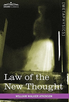 Law of the New Thought: A Study of Fundamental Principles and Their Application by Atkinson, William Walker