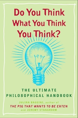 Do You Think What You Think You Think?: The Ultimate Philosophical Handbook by Baggini, Julian