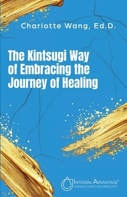 The Kintsugi Way of Embracing the Journey of Healing by Wang, Charlotte