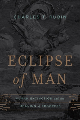 Eclipse of Man: Human Extinction and the Meaning of Progress by Rubin, Charles T.