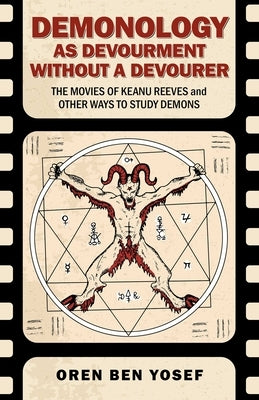 Demonology as Devourment Without a Devourer: The Movies of Keanu Reeves and Other Ways to Study Demons by Ben Yosef, Oren