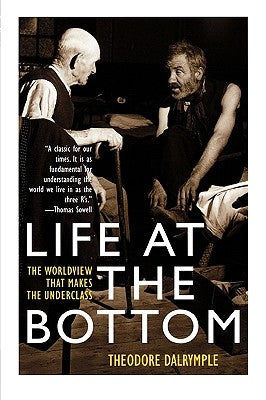 Life at the Bottom: The Worldview That Makes the Underclass by Dalrymple, Theodore