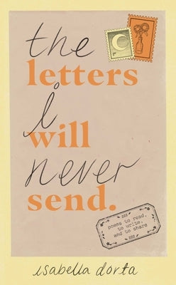 The Letters I Will Never Send: Poems to Read, to Write, and to Share by Dorta, Isabella