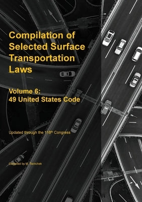 Compilation of Selected Surface Transportation Laws Vol 6: 49 United States Code by Twinchek, Michael S.