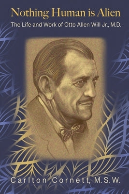 Nothing Human is Alien: The Life and Work of Otto Allen Will Jr., M.D. by Cornett, Carlton