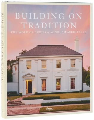 Building on Tradition: The Work of Curtis & Windham Architects by Curtis, William