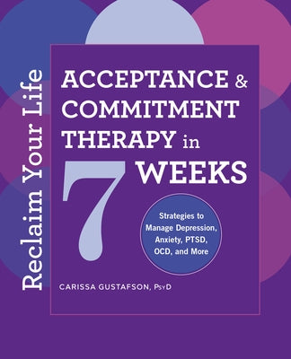 Reclaim Your Life: Acceptance and Commitment Therapy in 7 Weeks by Gustafson, Carissa