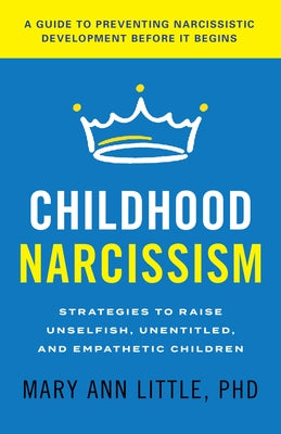 Childhood Narcissism: Strategies to Raise Unselfish, Unentitled, and Empathetic Children by Little, Mary Ann