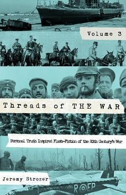 Threads of The War, Volume III: Personal Truth-Inspired Flash-Fiction of The 20th Century's War by Jeremy, Strozer Robert