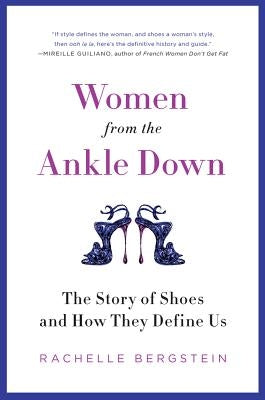 Women from the Ankle Down: The Story of Shoes and How They Define Us by Bergstein, Rachelle