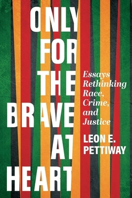 Only For the Brave At Heart: Essays Rethinking Race, Crime, and Justice by Pettiway, Leon E.