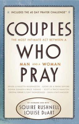 Couples Who Pray: The Most Intimate ACT Between a Man and a Woman by Rushnell, Squire