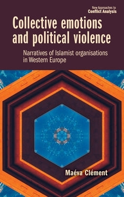 Collective Emotions and Political Violence: Narratives of Islamist Organisations in Western Europe by Cl&#195;&#169;ment, Ma&#195;&#169;va