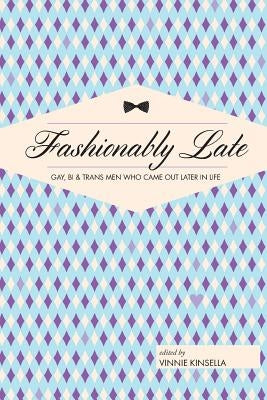 Fashionably Late: Gay, Bi, and Trans Men Who Came Out Later in Life by Kinsella, Vinnie