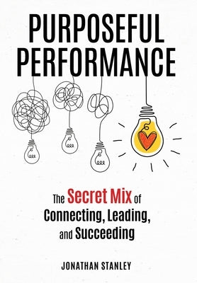 Purposeful Performance: The Secret Mix of Connecting, Leading, and Succeeding by Stanley, Jonathan