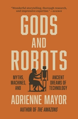 Gods and Robots: Myths, Machines, and Ancient Dreams of Technology by Mayor, Adrienne