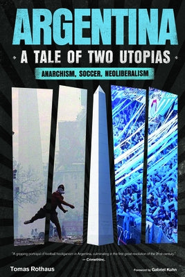 Argentina, a Tale of Two Utopias: Anarchism, Soccer, Neoliberalism by Rothaus, Tomas