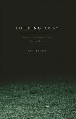 Looking Away: Phenomenality and Dissatisfaction, Kant to Adorno by Terada, Rei