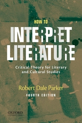 How to Interpret Literature: Critical Theory for Literary and Cultural Studies by Parker, Robert Dale