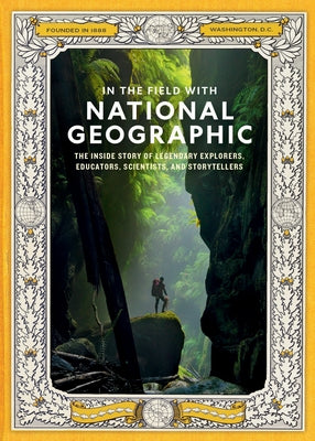 In the Field with National Geographic: The Inside Story of Legendary Explorers, Educators, Scientists, and Storytellers by National Geographic