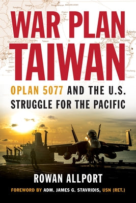 War Plan Taiwan: Oplan 5077 and the U.S. Struggle for the Pacific by Allport, Rowan